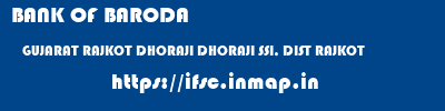 BANK OF BARODA  GUJARAT RAJKOT DHORAJI DHORAJI SSI, DIST RAJKOT  ifsc code